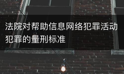 法院对帮助信息网络犯罪活动犯罪的量刑标准