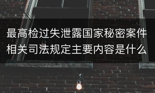 最高检过失泄露国家秘密案件相关司法规定主要内容是什么