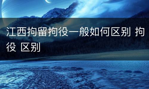 江西拘留拘役一般如何区别 拘役 区别