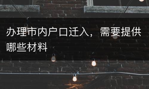 办理市内户口迁入，需要提供哪些材料