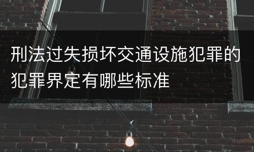 刑法过失损坏交通设施犯罪的犯罪界定有哪些标准