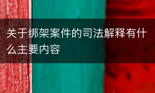 关于绑架案件的司法解释有什么主要内容