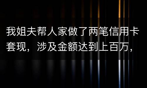 我姐夫帮人家做了两笔信用卡套现，涉及金额达到上百万，请问信用卡套现违法吗