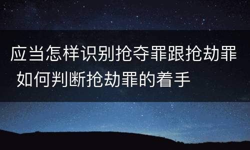 应当怎样识别抢夺罪跟抢劫罪 如何判断抢劫罪的着手