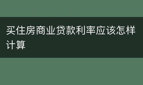 买住房商业贷款利率应该怎样计算