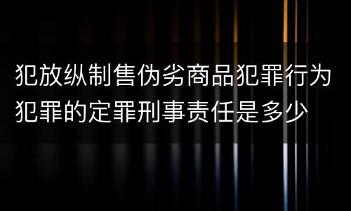 犯放纵制售伪劣商品犯罪行为犯罪的定罪刑事责任是多少