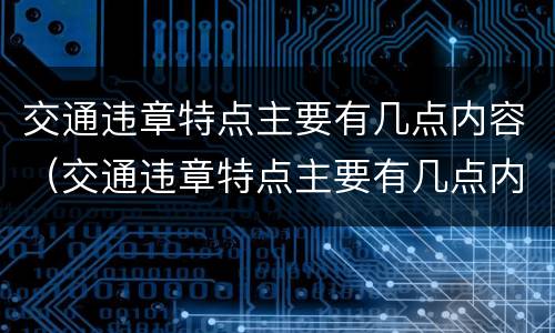 交通违章特点主要有几点内容（交通违章特点主要有几点内容和要求）