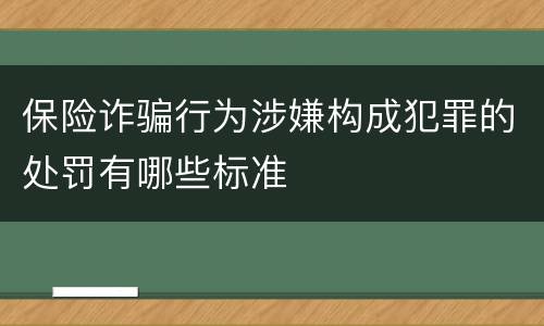 保险诈骗行为涉嫌构成犯罪的处罚有哪些标准
