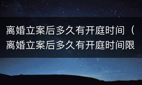 离婚立案后多久有开庭时间（离婚立案后多久有开庭时间限制）