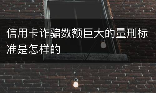 信用卡诈骗数额巨大的量刑标准是怎样的