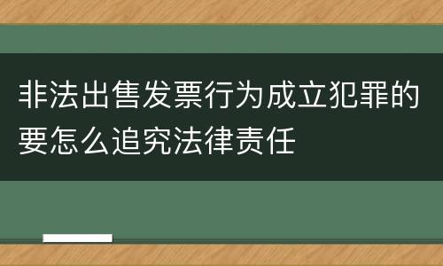 非法出售发票行为成立犯罪的要怎么追究法律责任