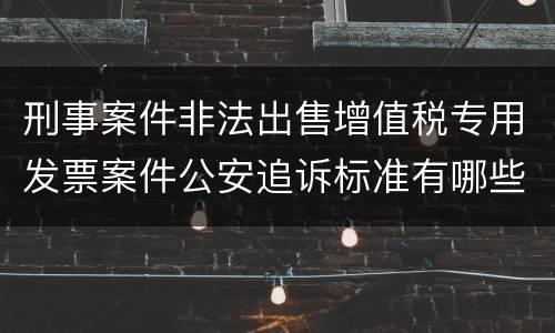 刑事案件非法出售增值税专用发票案件公安追诉标准有哪些规定