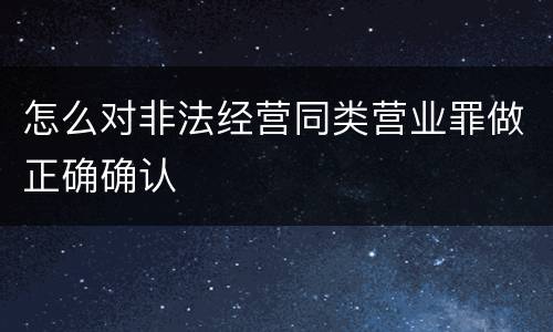 怎么对非法经营同类营业罪做正确确认