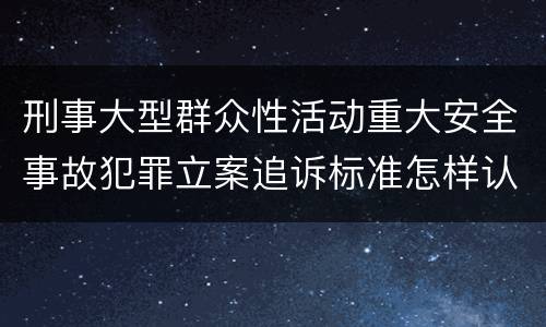 刑事大型群众性活动重大安全事故犯罪立案追诉标准怎样认定