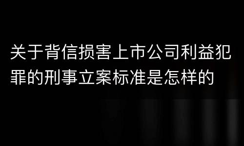 关于背信损害上市公司利益犯罪的刑事立案标准是怎样的