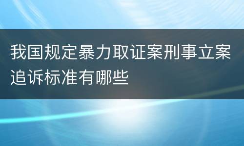 我国规定暴力取证案刑事立案追诉标准有哪些