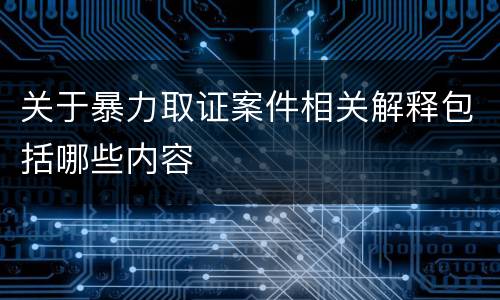 关于暴力取证案件相关解释包括哪些内容