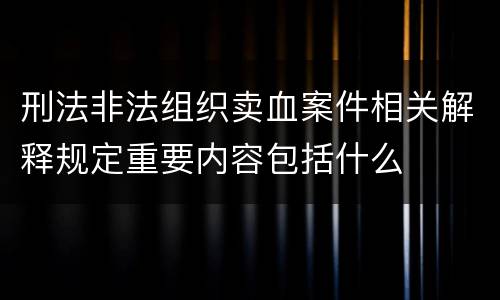 刑法非法组织卖血案件相关解释规定重要内容包括什么