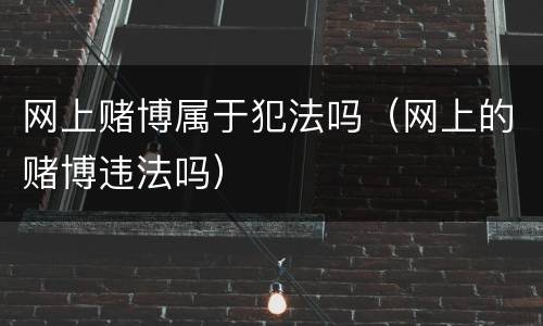 网上赌博属于犯法吗（网上的赌博违法吗）
