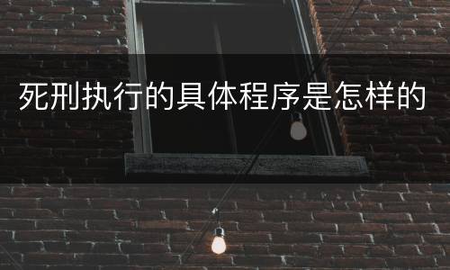 死刑执行的具体程序是怎样的