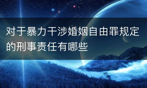 对于暴力干涉婚姻自由罪规定的刑事责任有哪些