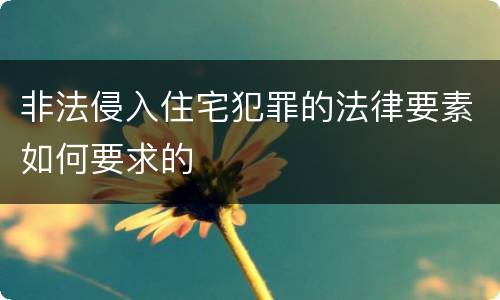 非法侵入住宅犯罪的法律要素如何要求的
