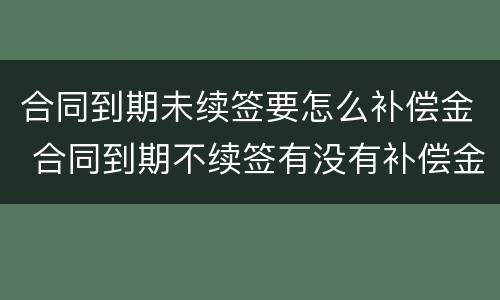 合同到期未续签要怎么补偿金 合同到期不续签有没有补偿金