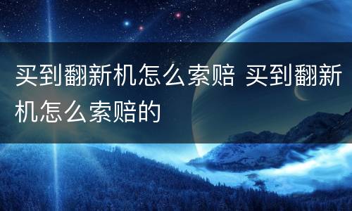 买到翻新机怎么索赔 买到翻新机怎么索赔的