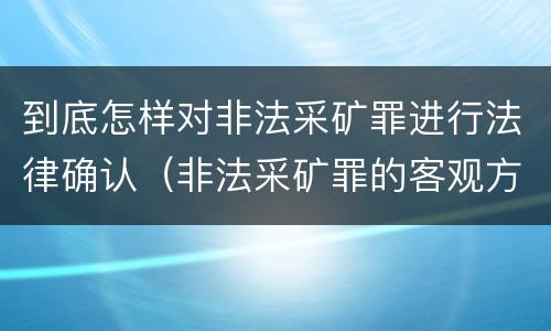 到底怎样对非法采矿罪进行法律确认（非法采矿罪的客观方面）