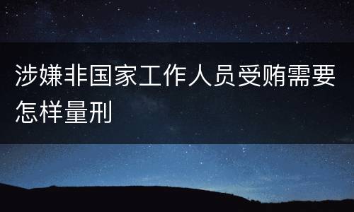涉嫌非国家工作人员受贿需要怎样量刑