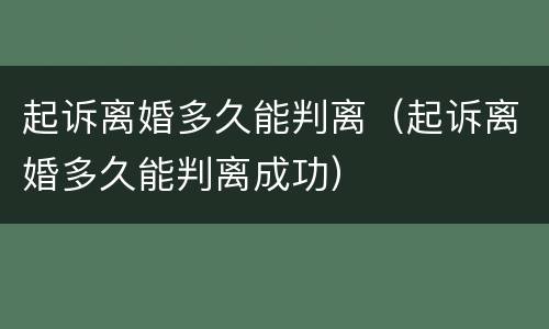 起诉离婚多久能判离（起诉离婚多久能判离成功）