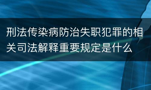 刑法传染病防治失职犯罪的相关司法解释重要规定是什么