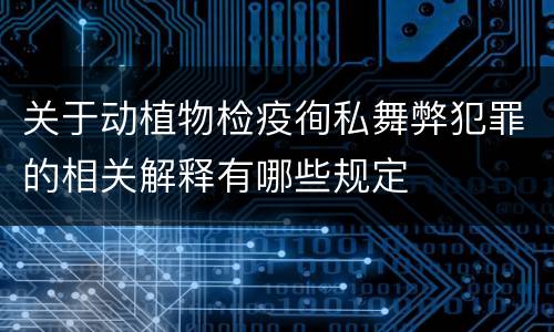 关于动植物检疫徇私舞弊犯罪的相关解释有哪些规定