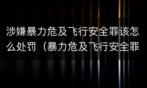 涉嫌暴力危及飞行安全罪该怎么处罚（暴力危及飞行安全罪的构成要件）
