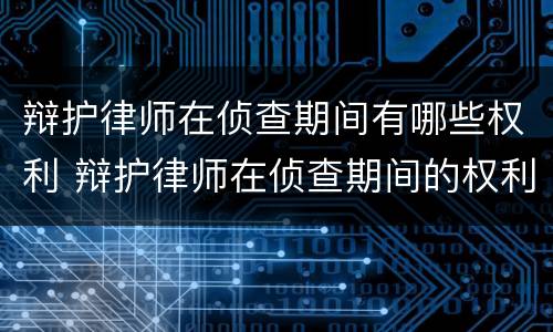辩护律师在侦查期间有哪些权利 辩护律师在侦查期间的权利