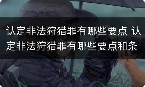 认定非法狩猎罪有哪些要点 认定非法狩猎罪有哪些要点和条件