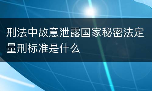 刑法中故意泄露国家秘密法定量刑标准是什么