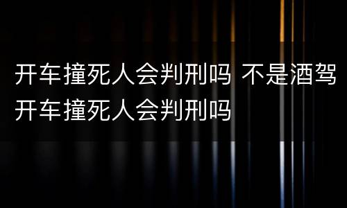 开车撞死人会判刑吗 不是酒驾开车撞死人会判刑吗