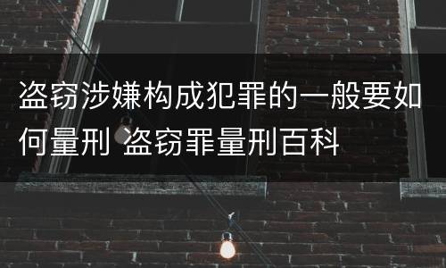 盗窃涉嫌构成犯罪的一般要如何量刑 盗窃罪量刑百科