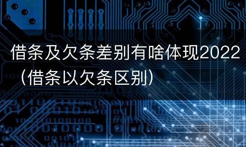借条及欠条差别有啥体现2022（借条以欠条区别）