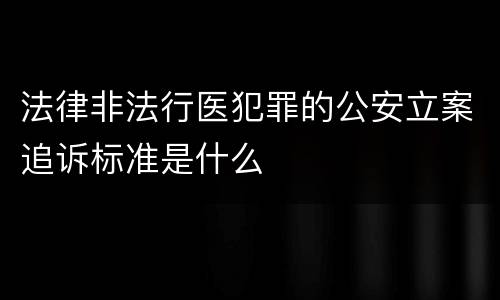 法律非法行医犯罪的公安立案追诉标准是什么