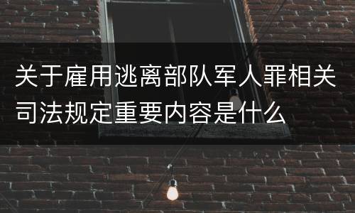关于雇用逃离部队军人罪相关司法规定重要内容是什么