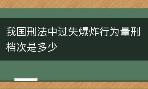 我国刑法中过失爆炸行为量刑档次是多少