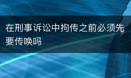 在刑事诉讼中拘传之前必须先要传唤吗