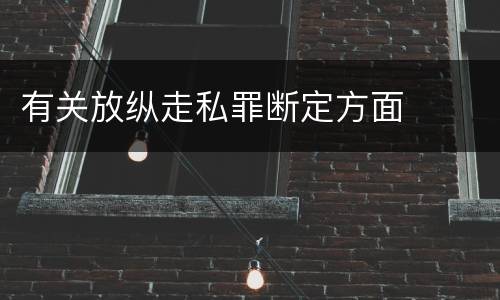 有关放纵走私罪断定方面