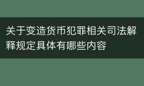 关于变造货币犯罪相关司法解释规定具体有哪些内容