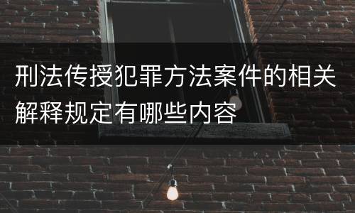 刑法传授犯罪方法案件的相关解释规定有哪些内容