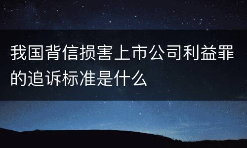 我国背信损害上市公司利益罪的追诉标准是什么