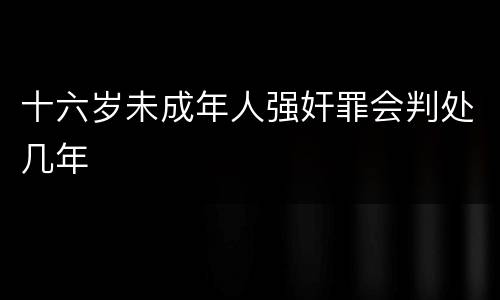 十六岁未成年人强奸罪会判处几年