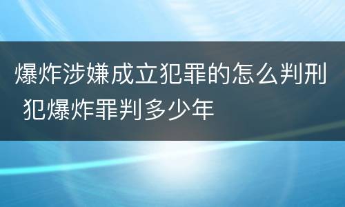 爆炸涉嫌成立犯罪的怎么判刑 犯爆炸罪判多少年